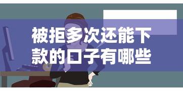 被拒多次还能下款的口子有哪些?这几个平台或许能帮到你! 被拒多次还能下款的口子有哪些?这几个平台或许能帮到你!