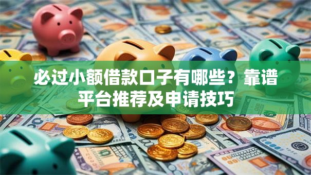 必过小额借款口子有哪些?靠谱平台推荐及申请技巧 必过小额借款口子有哪些?靠谱平台推荐及申请技巧