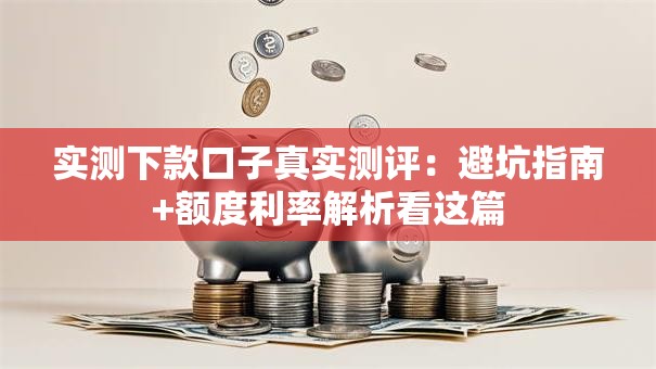 实测下款口子真实测评:避坑指南+额度利率解析看这篇 实测下款口子真实测评:避坑指南+额度利率解析看这篇
