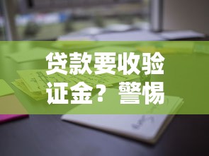贷款要收验证金?警惕这些套路别踩坑! 贷款要收验证金?警惕这些套路别踩坑!