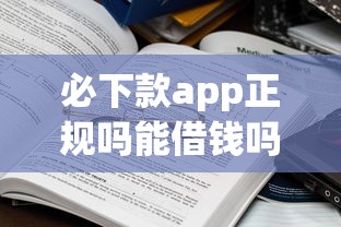 必下款app正规吗能借钱吗?揭秘这些平台的真实操作流程! 必下款app正规吗能借钱吗?揭秘这些平台的真实操作流程!