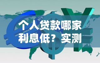 个人贷款哪家利息低？实测五大低利率平台省钱攻略