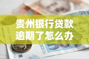 贵州银行贷款逾期了怎么办？后果及补救方法全解析