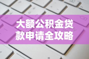 大额公积金贷款申请全攻略:高额度低利率的实用技巧 大额公积金贷款申请全攻略:高额度低利率的实用技巧