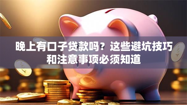 晚上有口子贷款吗?这些避坑技巧和注意事项必须知道 晚上有口子贷款吗?这些避坑技巧和注意事项必须知道
