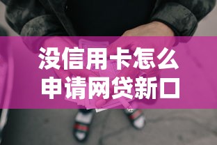 没信用卡怎么申请网贷新口子?最新正规平台盘点攻略 没信用卡怎么申请网贷新口子?最新正规平台盘点攻略
