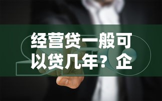 经营贷一般可以贷几年?企业主必看的年限选择指南 经营贷一般可以贷几年?企业主必看的年限选择指南