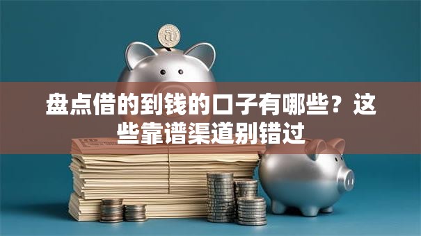 盘点借的到钱的口子有哪些?这些靠谱渠道别错过 盘点借的到钱的口子有哪些?这些靠谱渠道别错过
