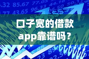 口子宽的借款app靠谱吗?实测低门槛贷款平台使用技巧 口子宽的借款app靠谱吗?实测低门槛贷款平台使用技巧