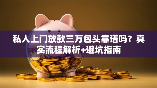 私人上门放款三万包头靠谱吗?真实流程解析+避坑指南 私人上门放款三万包头靠谱吗?真实流程解析+避坑指南