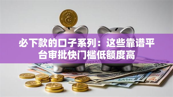 必下款的口子系列:这些靠谱平台审批快门槛低额度高 必下款的口子系列:这些靠谱平台审批快门槛低额度高