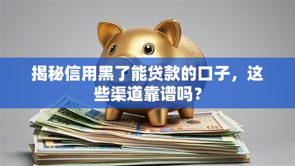揭秘信用黑了能贷款的口子，这些渠道靠谱吗？