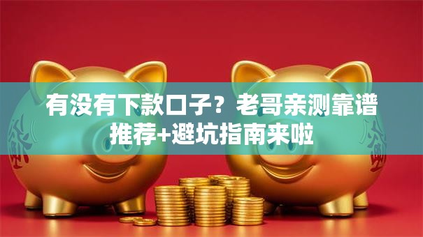 有没有下款口子?老哥亲测靠谱推荐+避坑指南来啦 有没有下款口子?老哥亲测靠谱推荐+避坑指南来啦