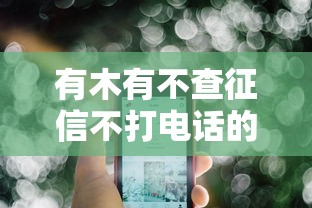 有木有不查征信不打电话的贷款?这几种方法或许能帮你解决难题! 有木有不查征信不打电话的贷款?这几种方法或许能帮你解决难题!