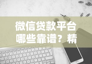 微信贷款平台哪些靠谱？精选8个正规渠道实测对比