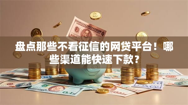 盘点那些不看征信的网贷平台！哪些渠道能快速下款？
