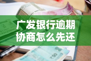广发银行逾期协商怎么先还1500？三步规划还款方案