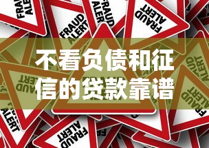 不看负债和征信的贷款靠谱吗？一文揭穿背后风险真相