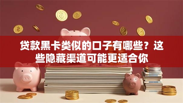 贷款黑卡类似的口子有哪些?这些隐藏渠道可能更适合你 贷款黑卡类似的口子有哪些?这些隐藏渠道可能更适合你