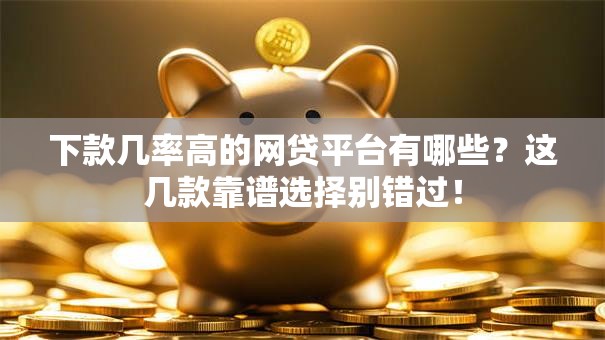 下款几率高的网贷平台有哪些?这几款靠谱选择别错过! 下款几率高的网贷平台有哪些?这几款靠谱选择别错过!