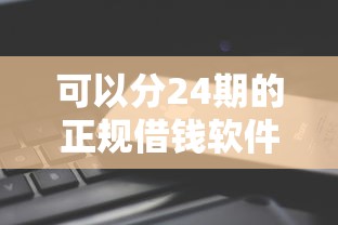 可以分24期的正规借钱软件有哪些?实测5个低息分期平台 可以分24期的正规借钱软件有哪些?实测5个低息分期平台