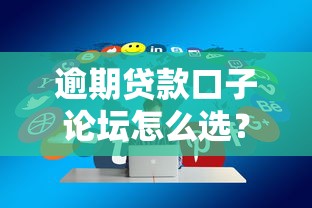 逾期贷款口子论坛怎么选？这些避坑技巧你必须知道！