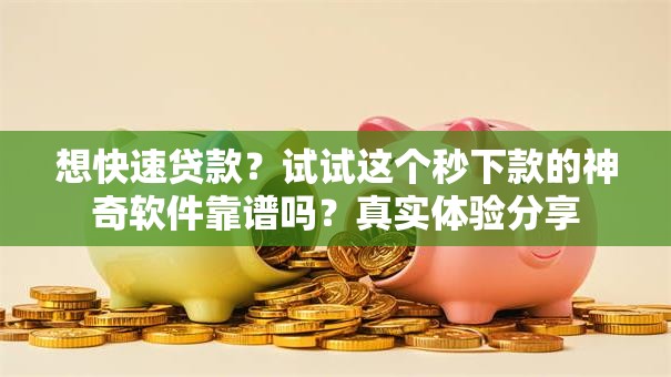 想快速贷款？试试这个秒下款的神奇软件靠谱吗？真实体验分享