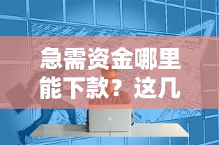 急需资金哪里能下款？这几个靠谱口子别错过！