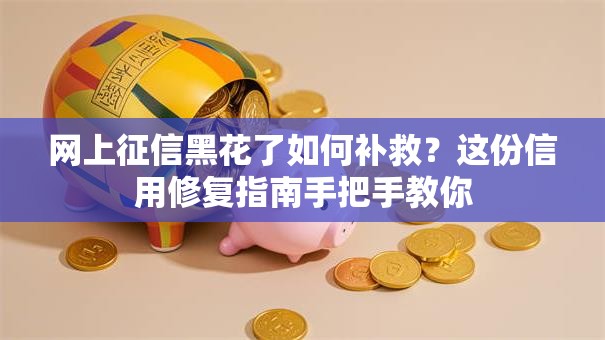 网上征信黑花了如何补救？这份信用修复指南手把手教你