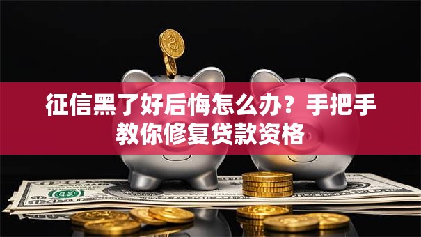 征信黑了好后悔怎么办?手把手教你修复贷款资格 征信黑了好后悔怎么办?手把手教你修复贷款资格