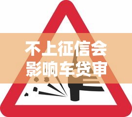 不上征信会影响车贷审批吗?关键细节全解析 不上征信会影响车贷审批吗?关键细节全解析