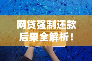 网贷强制还款后果全解析！如何避免逾期影响征信必知指南