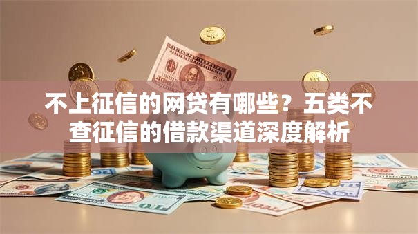 不上征信的网贷有哪些？五类不查征信的借款渠道深度解析