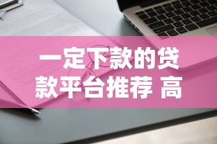 一定下款的贷款平台推荐 高通过率申请攻略+避坑指南