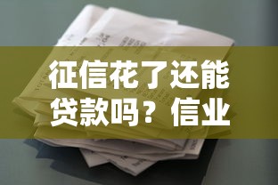 征信花了还能贷款吗?信业帮解析真实下款可能 征信花了还能贷款吗?信业帮解析真实下款可能
