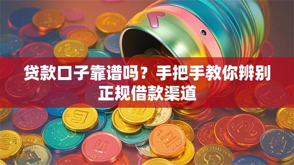 贷款口子靠谱吗？手把手教你辨别正规借款渠道