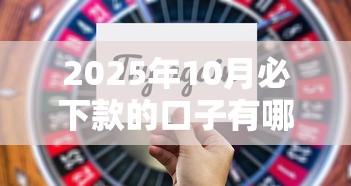2025年10月必下款的口子有哪些？最新攻略带你避坑选对平台