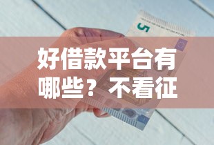 好借款平台有哪些?不看征信也能下款的选择推荐! 好借款平台有哪些?不看征信也能下款的选择推荐!