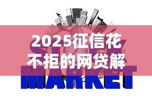 2025征信花不拒的网贷解析：信用评分低也能下款攻略