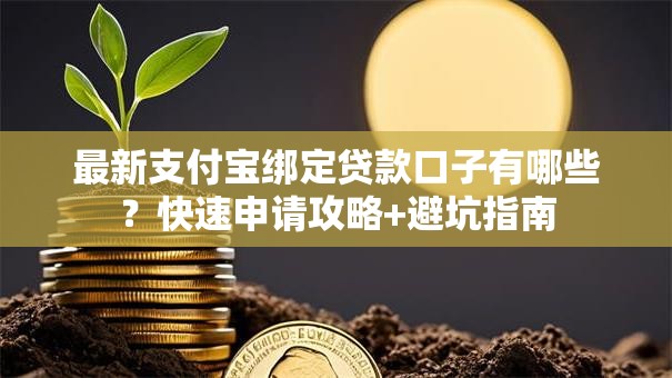 最新支付宝绑定贷款口子有哪些？快速申请攻略+避坑指南