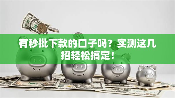 有秒批下款的口子吗？实测这几招轻松搞定！