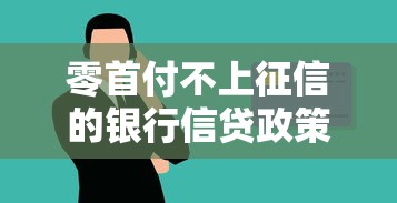 零首付不上征信的银行信贷政策调整解读，这些变化你一定要知道！