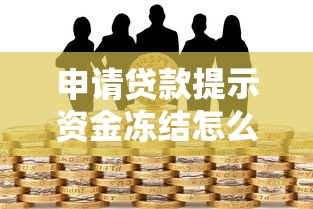 申请贷款提示资金冻结怎么办？三大原因与解决方法全解析