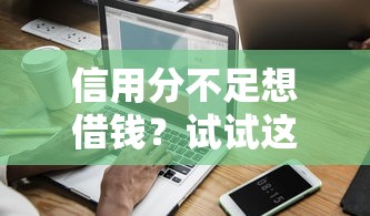 信用分不足想借钱？试试这些低门槛平台！