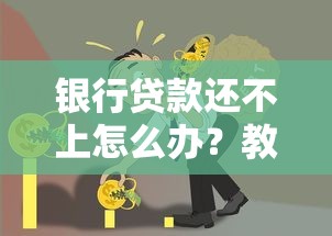 银行贷款还不上怎么办?教你三招化解债务危机 银行贷款还不上怎么办?教你三招化解债务危机