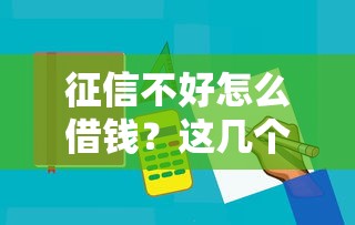 征信不好怎么借钱?这几个软件或许能帮到你! 征信不好怎么借钱?这几个软件或许能帮到你!