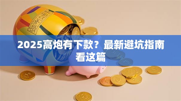 2025高炮有下款?最新避坑指南看这篇 2025高炮有下款?最新避坑指南看这篇