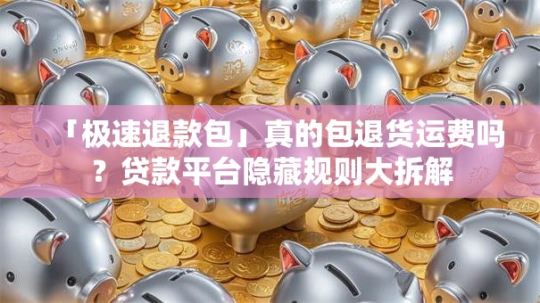 「极速退款包」真的包退货运费吗？贷款平台隐藏规则大拆解