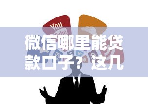 微信哪里能贷款口子？这几个靠谱平台推荐给你！