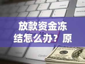 放款资金冻结怎么办？原因解析与解决办法全攻略